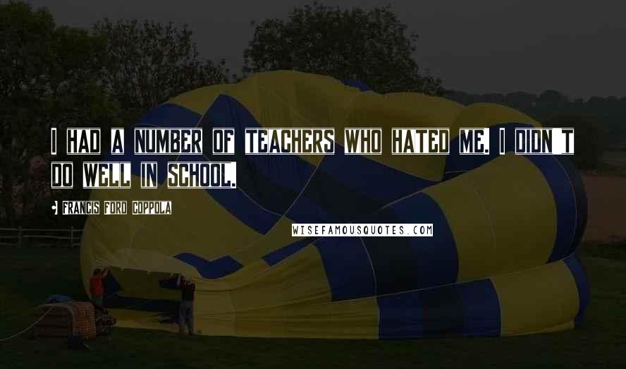 Francis Ford Coppola quotes: I had a number of teachers who hated me. I didn't do well in school.