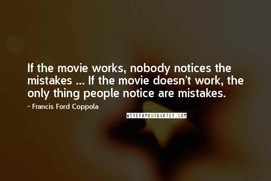 Francis Ford Coppola quotes: If the movie works, nobody notices the mistakes ... If the movie doesn't work, the only thing people notice are mistakes.