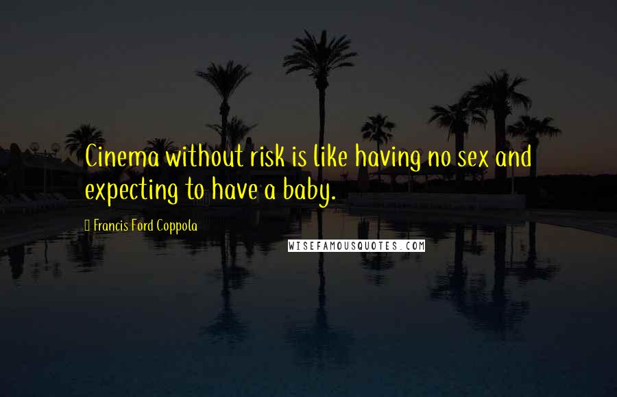 Francis Ford Coppola quotes: Cinema without risk is like having no sex and expecting to have a baby.