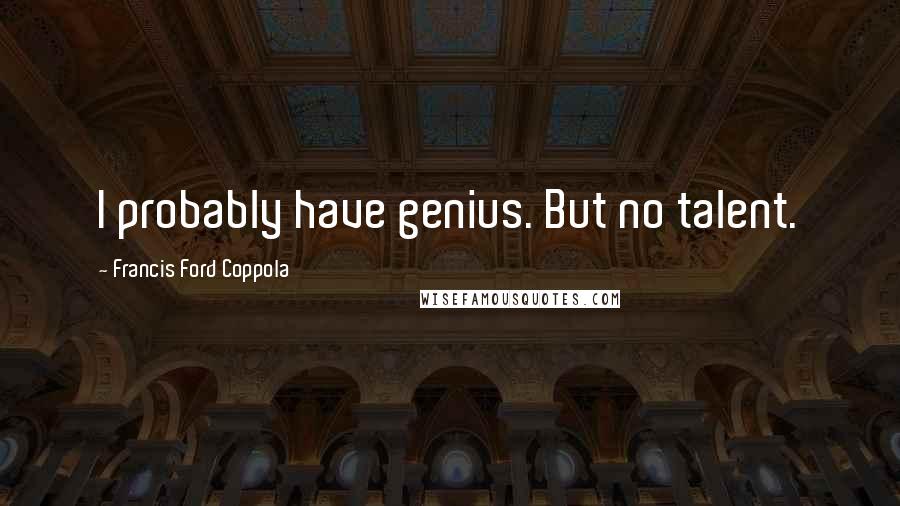 Francis Ford Coppola quotes: I probably have genius. But no talent.