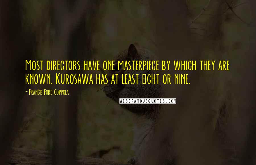 Francis Ford Coppola quotes: Most directors have one masterpiece by which they are known. Kurosawa has at least eight or nine.