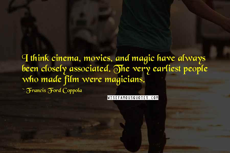 Francis Ford Coppola quotes: I think cinema, movies, and magic have always been closely associated. The very earliest people who made film were magicians.