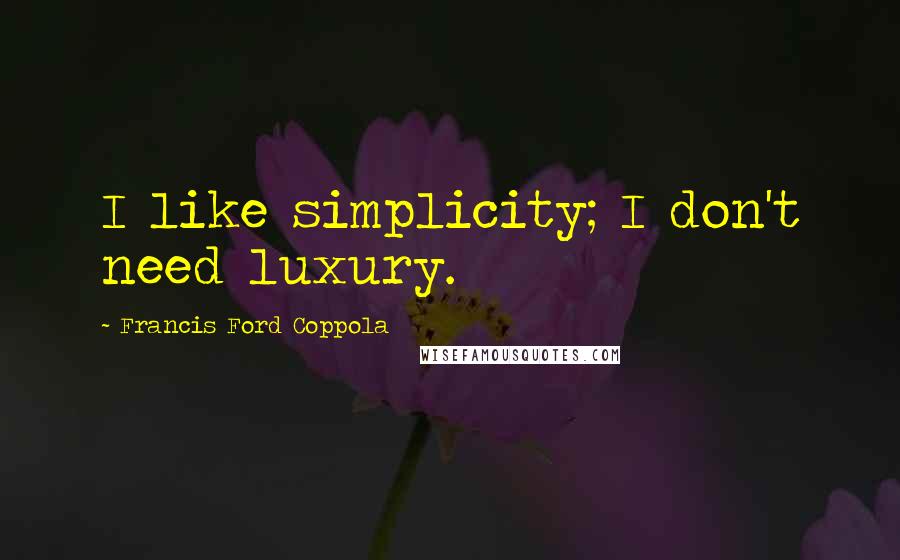 Francis Ford Coppola quotes: I like simplicity; I don't need luxury.