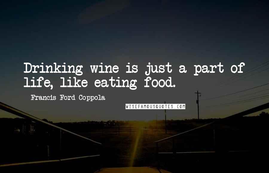 Francis Ford Coppola quotes: Drinking wine is just a part of life, like eating food.