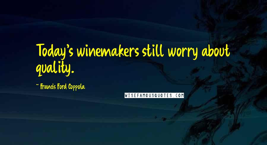 Francis Ford Coppola quotes: Today's winemakers still worry about quality.
