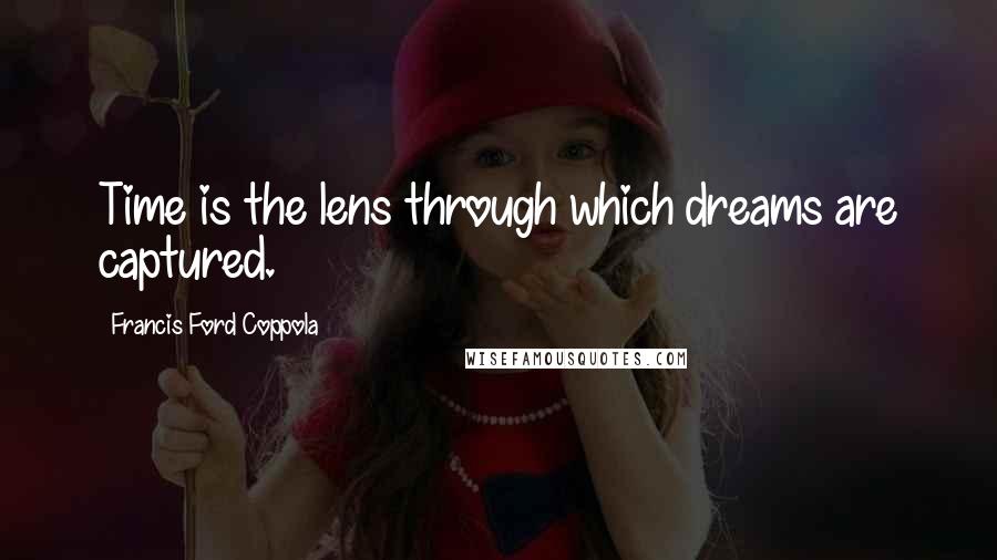 Francis Ford Coppola quotes: Time is the lens through which dreams are captured.