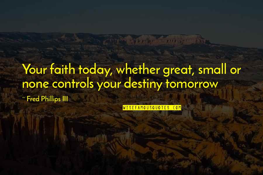 Francis Frith Quotes By Fred Phillips III: Your faith today, whether great, small or none