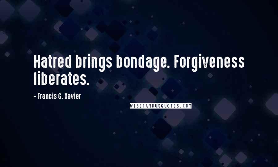 Francis G. Xavier quotes: Hatred brings bondage. Forgiveness liberates.