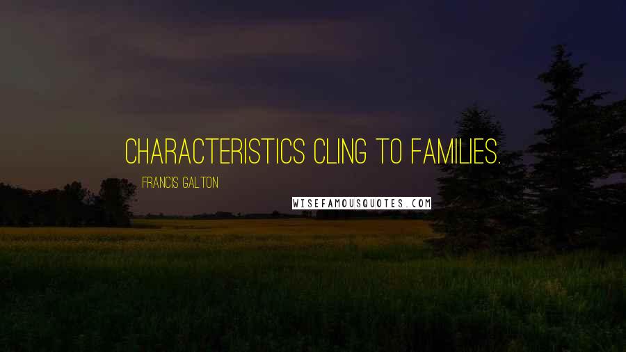 Francis Galton quotes: Characteristics cling to families.