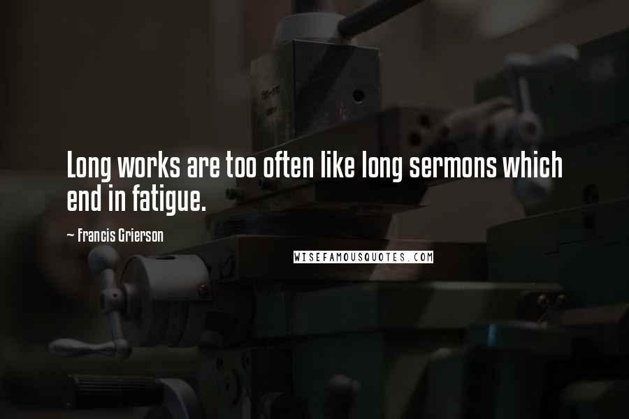 Francis Grierson quotes: Long works are too often like long sermons which end in fatigue.