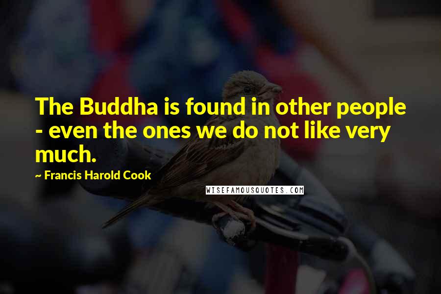 Francis Harold Cook quotes: The Buddha is found in other people - even the ones we do not like very much.