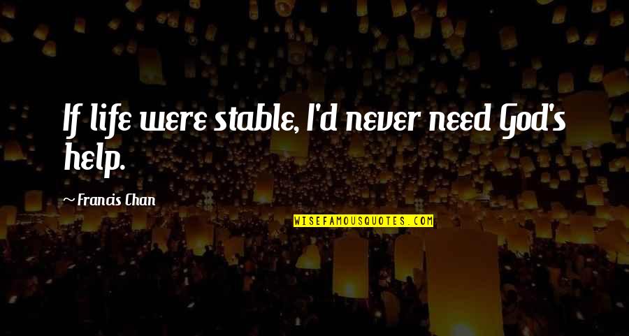 Francis I Quotes By Francis Chan: If life were stable, I'd never need God's