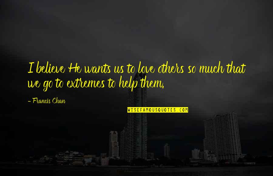 Francis I Quotes By Francis Chan: I believe He wants us to love others