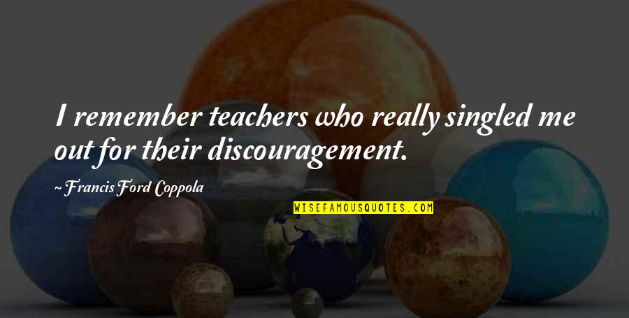 Francis I Quotes By Francis Ford Coppola: I remember teachers who really singled me out