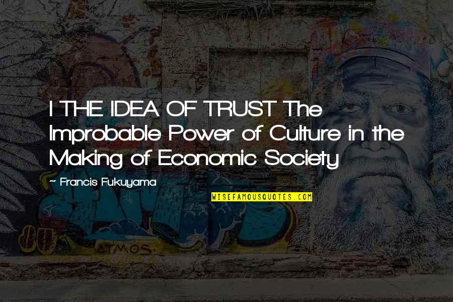 Francis I Quotes By Francis Fukuyama: I THE IDEA OF TRUST The Improbable Power
