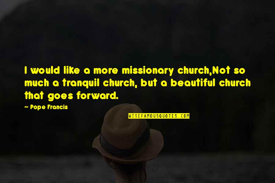 Francis I Quotes By Pope Francis: I would like a more missionary church,Not so