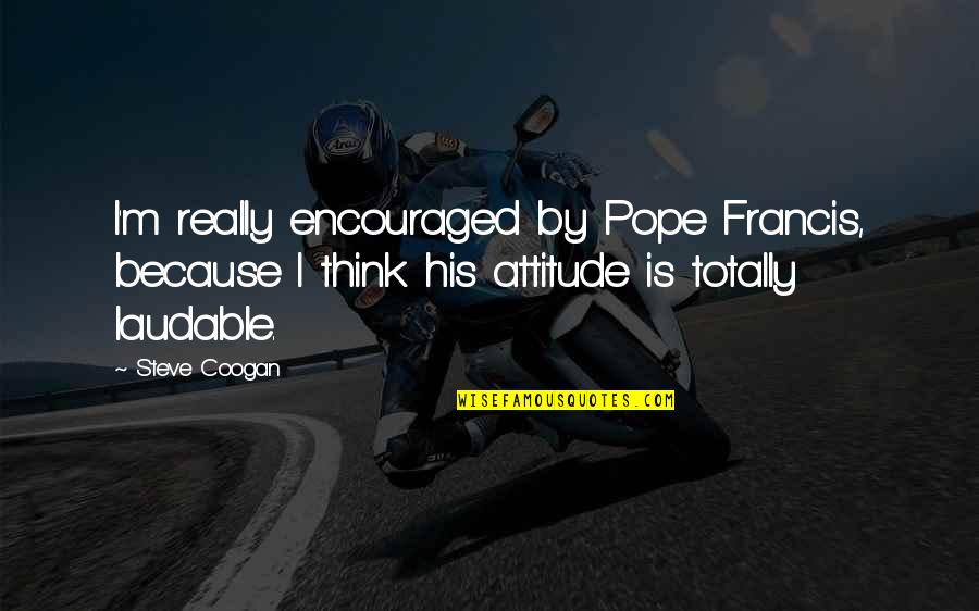 Francis I Quotes By Steve Coogan: I'm really encouraged by Pope Francis, because I