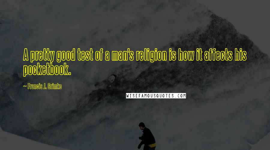 Francis J. Grimke quotes: A pretty good test of a man's religion is how it affects his pocketbook.