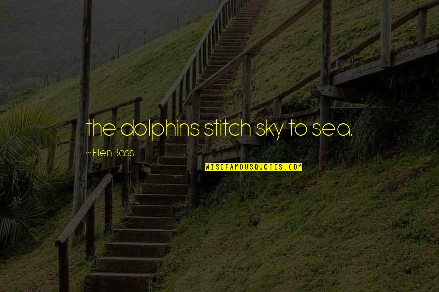 Francis Jeffers Quotes By Ellen Bass: the dolphins stitch sky to sea.