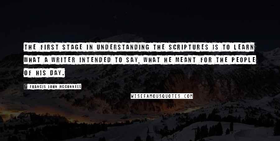 Francis John McConnell quotes: The first stage in understanding the Scriptures is to learn what a writer intended to say, what he meant for the people of his day.