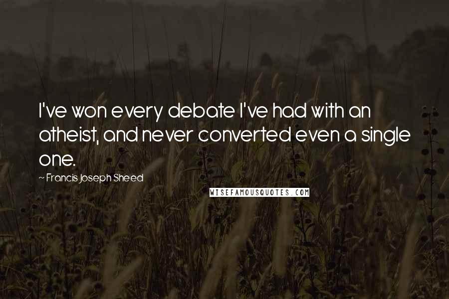 Francis Joseph Sheed quotes: I've won every debate I've had with an atheist, and never converted even a single one.