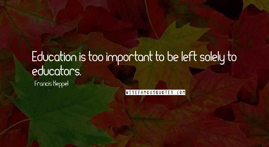 Francis Keppel quotes: Education is too important to be left solely to educators.