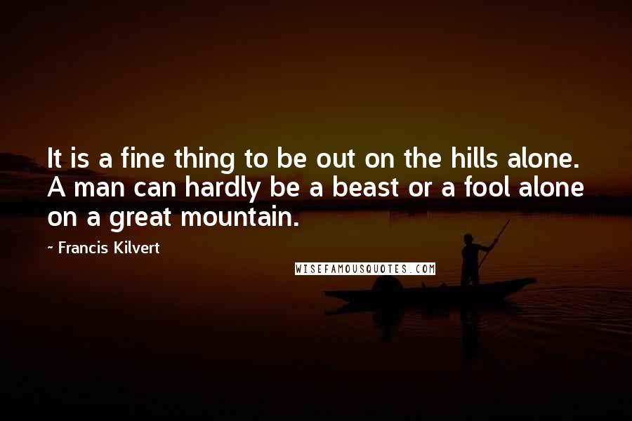 Francis Kilvert quotes: It is a fine thing to be out on the hills alone. A man can hardly be a beast or a fool alone on a great mountain.