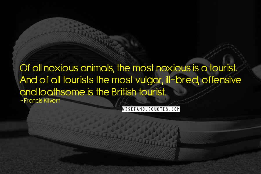 Francis Kilvert quotes: Of all noxious animals, the most noxious is a tourist. And of all tourists the most vulgar, ill-bred, offensive and loathsome is the British tourist.