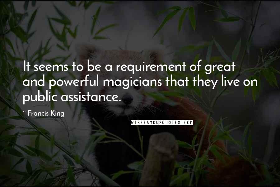 Francis King quotes: It seems to be a requirement of great and powerful magicians that they live on public assistance.