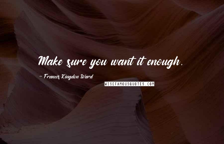 Francis Kingdon Ward quotes: Make sure you want it enough.