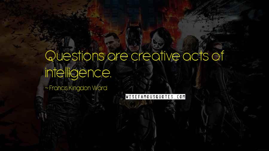 Francis Kingdon Ward quotes: Questions are creative acts of intelligence.