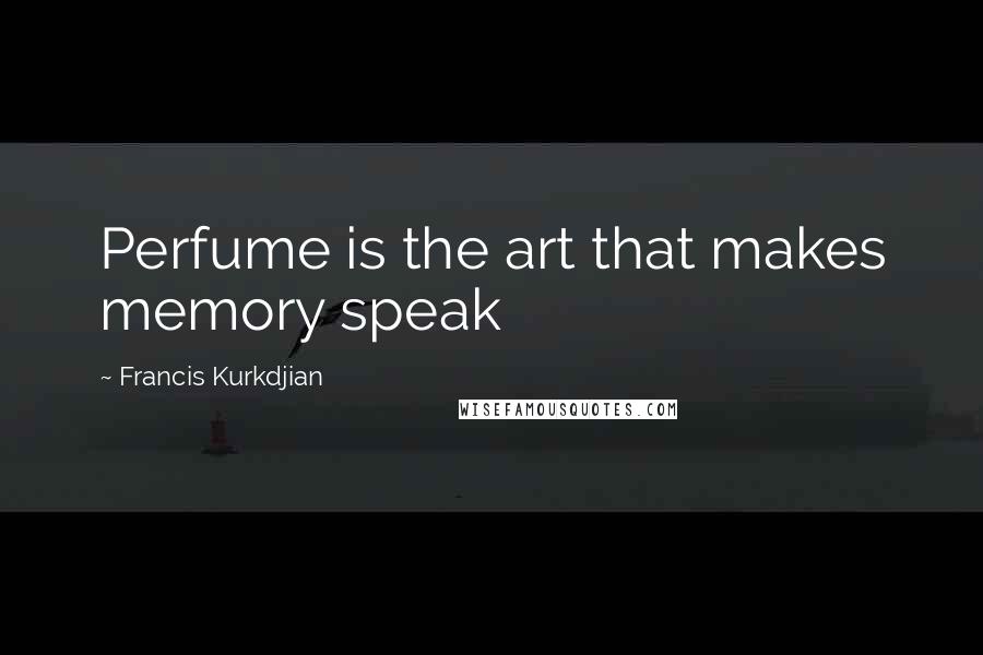 Francis Kurkdjian quotes: Perfume is the art that makes memory speak