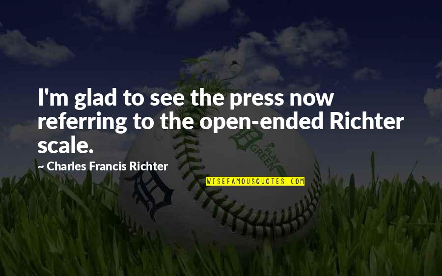 Francis M Quotes By Charles Francis Richter: I'm glad to see the press now referring Francis M Quotes By Charles Francis Richter: I'm glad to see the press now referring