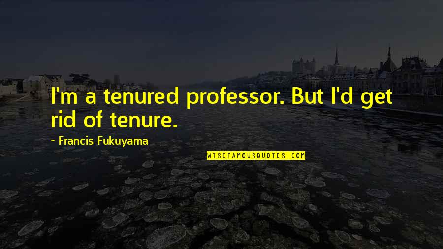 Francis M Quotes By Francis Fukuyama: I'm a tenured professor. But I'd get rid