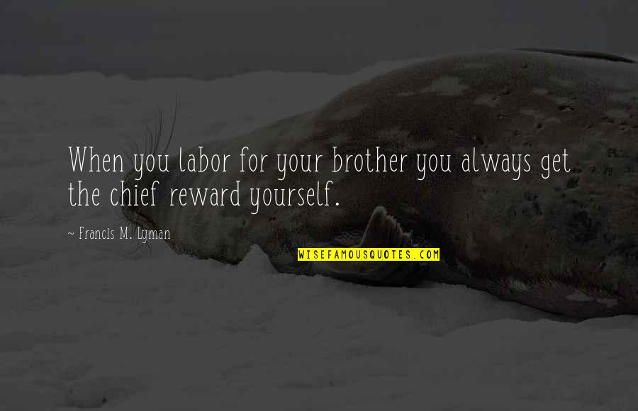 Francis M Quotes By Francis M. Lyman: When you labor for your brother you always