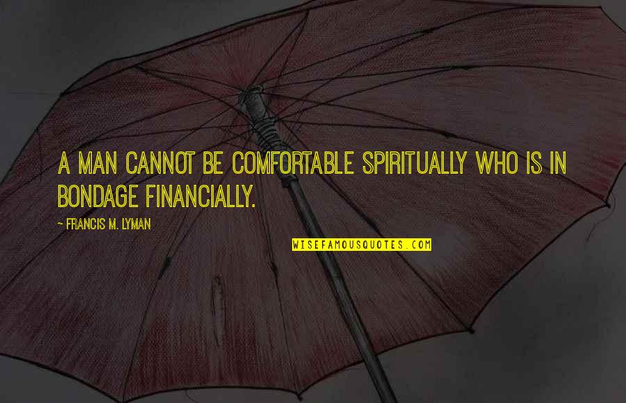 Francis M Quotes By Francis M. Lyman: A man cannot be comfortable spiritually who is