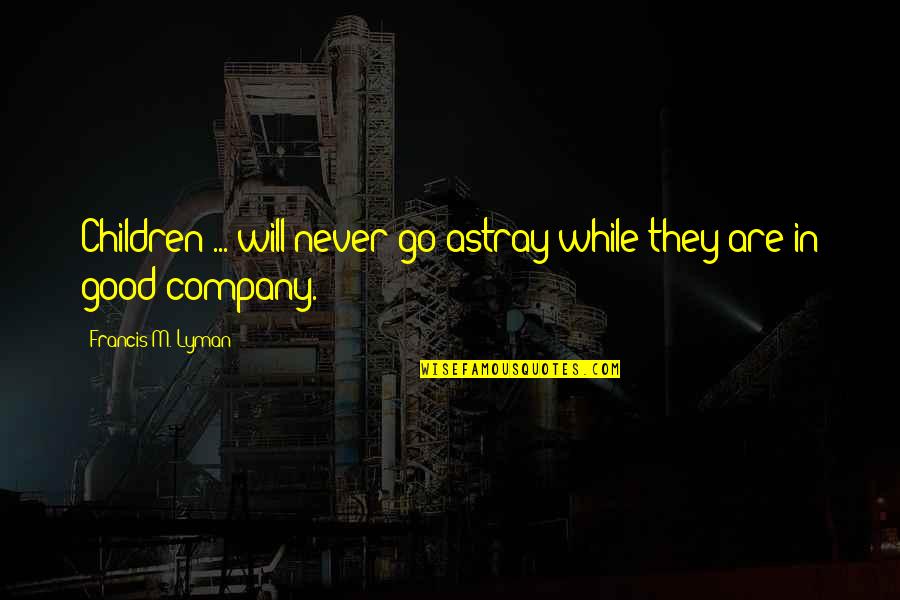 Francis M Quotes By Francis M. Lyman: Children ... will never go astray while they