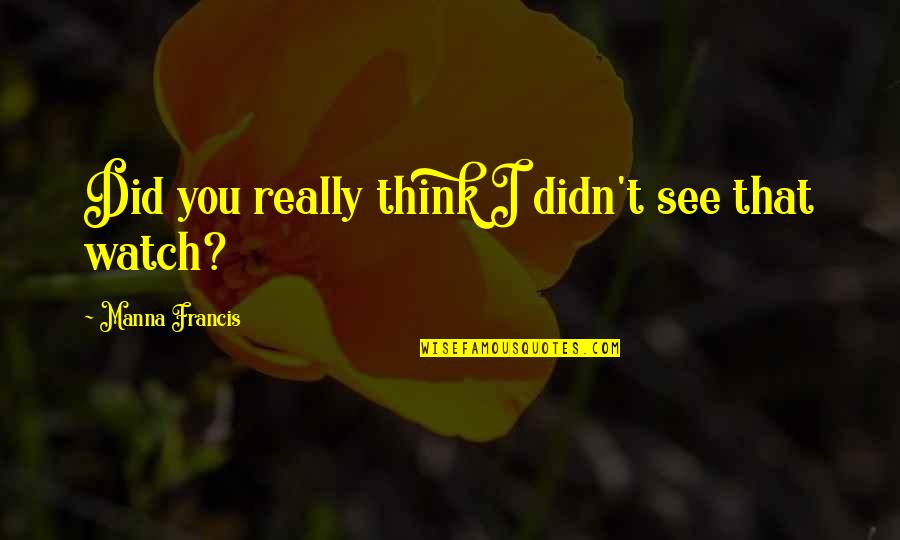 Francis M Quotes By Manna Francis: Did you really think I didn't see that