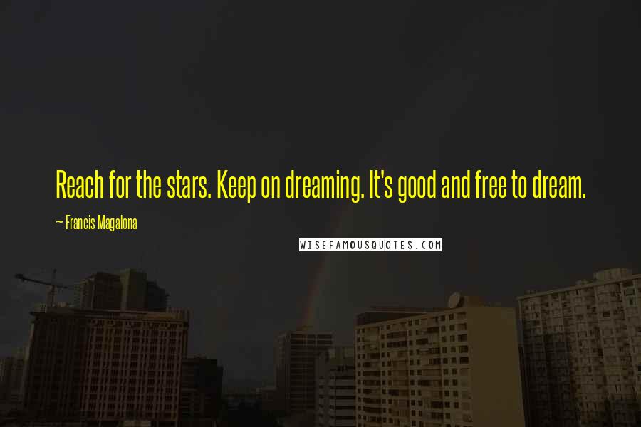 Francis Magalona quotes: Reach for the stars. Keep on dreaming. It's good and free to dream.
