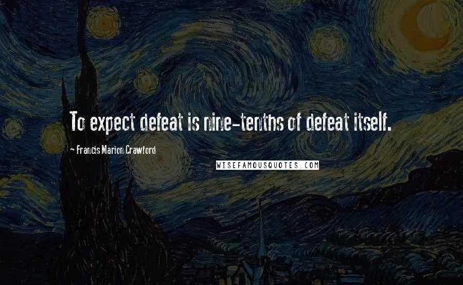 Francis Marion Crawford quotes: To expect defeat is nine-tenths of defeat itself.