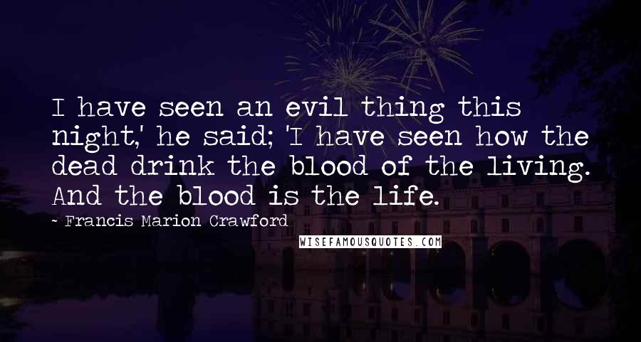 Francis Marion Crawford quotes: I have seen an evil thing this night,' he said; 'I have seen how the dead drink the blood of the living. And the blood is the life.