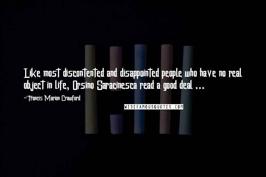 Francis Marion Crawford quotes: Like most discontented and disappointed people who have no real object in life, Orsino Saracinesca read a good deal ...