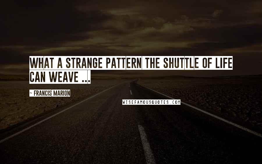 Francis Marion quotes: What a strange pattern the shuttle of life can weave ...