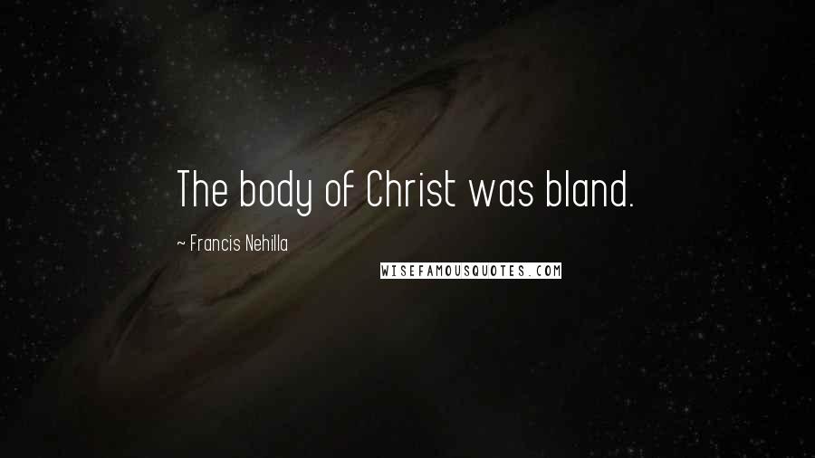 Francis Nehilla quotes: The body of Christ was bland.