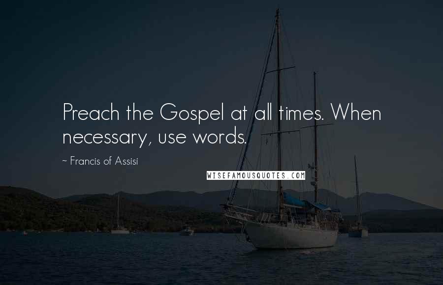 Francis Of Assisi quotes: Preach the Gospel at all times. When necessary, use words.