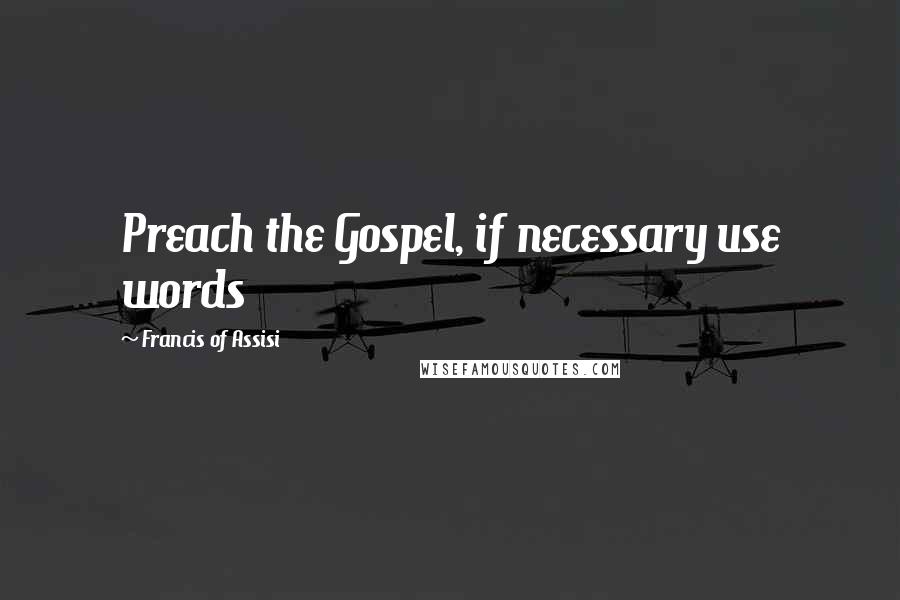 Francis Of Assisi quotes: Preach the Gospel, if necessary use words