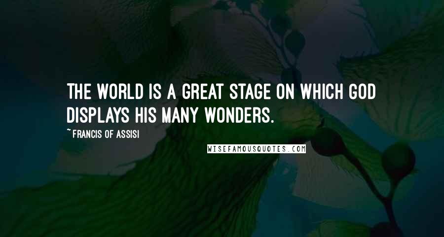Francis Of Assisi quotes: The world is a great stage on which God displays his many wonders.
