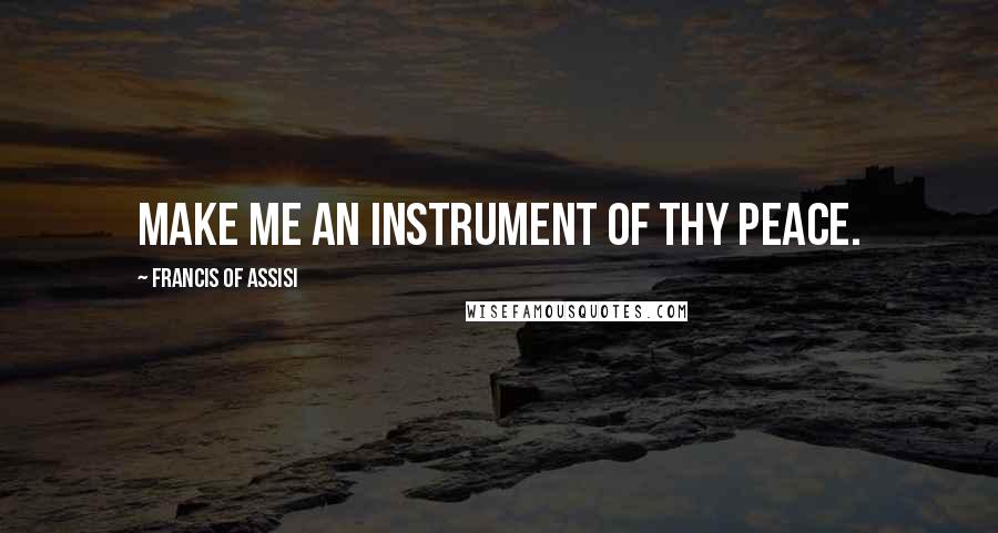 Francis Of Assisi quotes: Make me an instrument of thy peace.