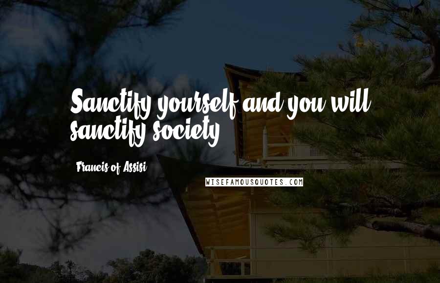 Francis Of Assisi quotes: Sanctify yourself and you will sanctify society.