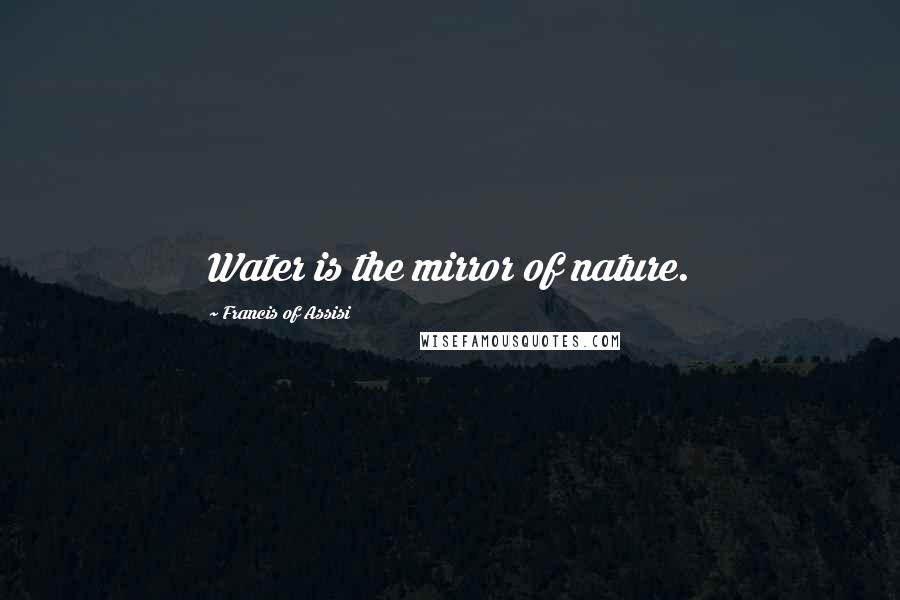 Francis Of Assisi quotes: Water is the mirror of nature.